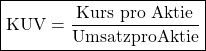 \[ \boxed{\mathrm{KUV =\frac{Kurs~pro~Aktie}{Umsatz pro Aktie}}}\ \]